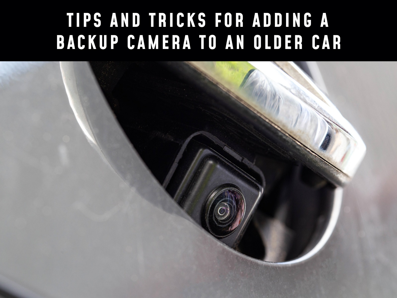 Tips And Tricks For Adding A Backup Camera To An Older Car Tips And Tricks For Adding A Backup Camera To An Older Car